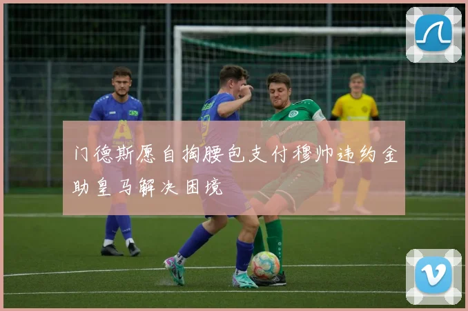 门德斯愿自掏腰包支付穆帅违约金助皇马解决困境