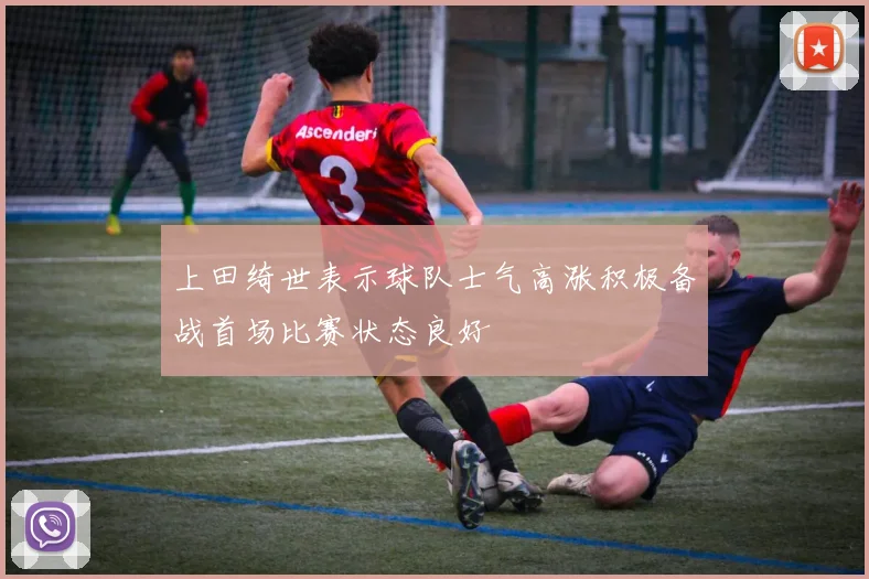 上田绮世表示球队士气高涨积极备战首场比赛状态良好