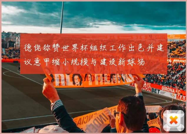 德佬称赞世界杯组织工作出色并建议意甲缩小规模与建设新球场