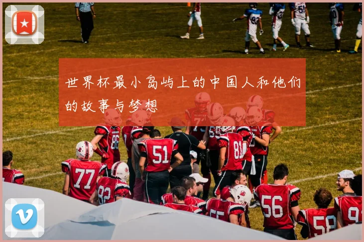 世界杯最小岛屿上的中国人和他们的故事与梦想