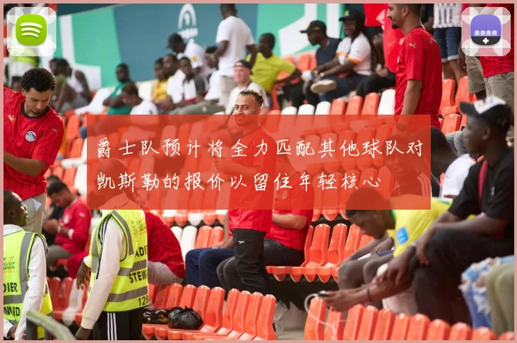 爵士队预计将全力匹配其他球队对凯斯勒的报价以留住年轻核心