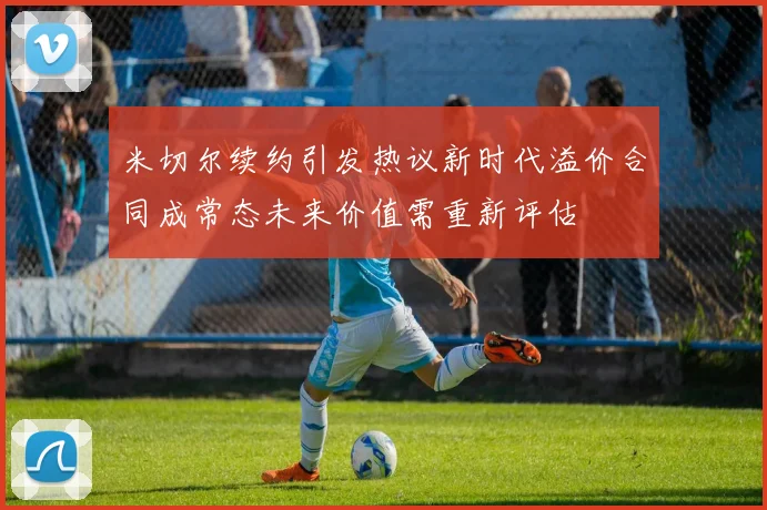 米切尔续约引发热议新时代溢价合同成常态未来价值需重新评估